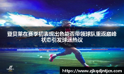 登贝莱在赛季初表现出色能否带领球队重返巅峰状态引发球迷热议