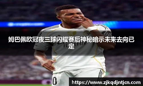 姆巴佩欧冠夜三球闪耀赛后神秘暗示未来去向已定